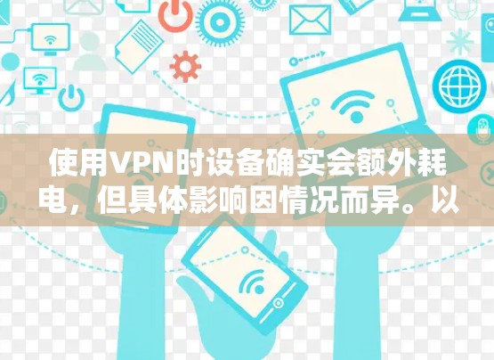 使用VPN时设备确实会额外耗电，但具体影响因情况而异。以下是关键点分析及省电建议