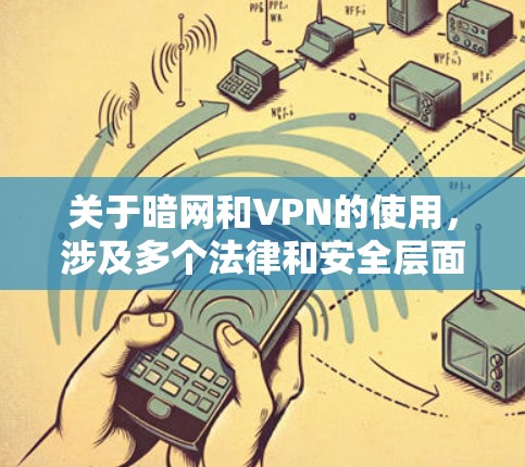 关于暗网和VPN的使用,涉及多个法律和安全层面的敏感问题,需谨慎对待。以下是关键信息总结