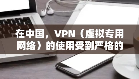 在中国,VPN(虚拟专用网络)的使用受到严格的法律法规约束。以下是相关法律要点