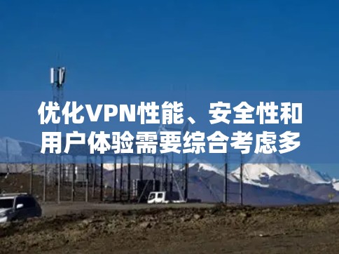 优化VPN性能、安全性和用户体验需要综合考虑多个方面。以下是一些关键优化建议,分为技术设置、网络配置和用户实践