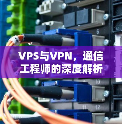 VPS与VPN,通信工程师的深度解析