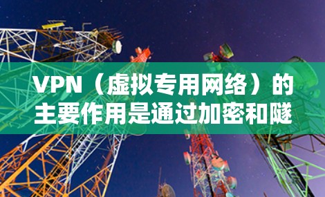 VPN(虚拟专用网络)的主要作用是通过加密和隧道技术,为用户提供更安全、私密的网络连接,同时突破地理限制。以下是其核心功能
