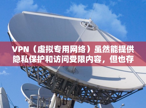 VPN(虚拟专用网络)虽然能提供隐私保护和访问受限内容,但也存在以下缺点