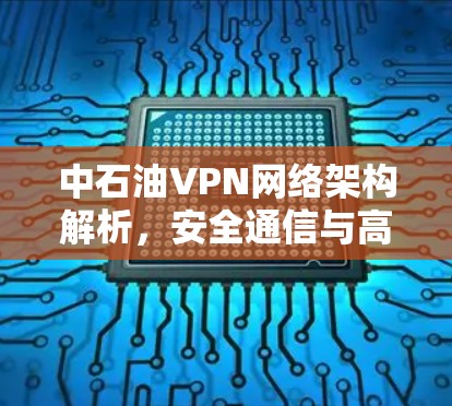 中石油VPN网络架构解析,安全通信与高效管理的技术实践